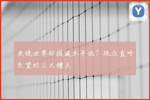 央视世界杯报道水平低？观众直呼失望的三大槽点