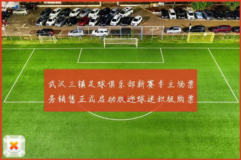 武汉三镇足球俱乐部新赛季主场票务销售正式启动欢迎球迷积极购票支持球队