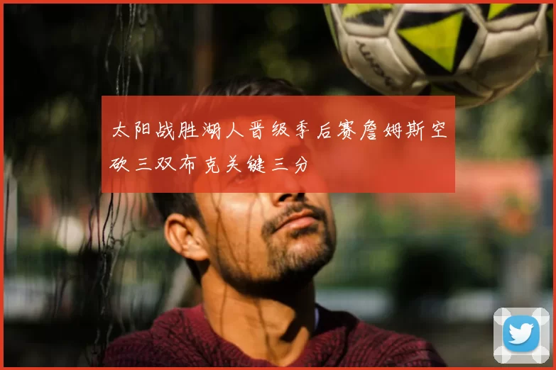 太阳战胜湖人晋级季后赛詹姆斯空砍三双布克关键三分
