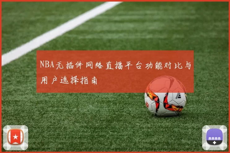 NBA无插件网络直播平台功能对比与用户选择指南