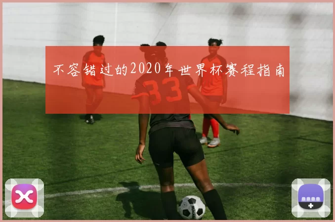 不容错过的2020年世界杯赛程指南