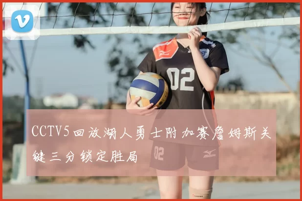 CCTV5回放湖人勇士附加赛詹姆斯关键三分锁定胜局