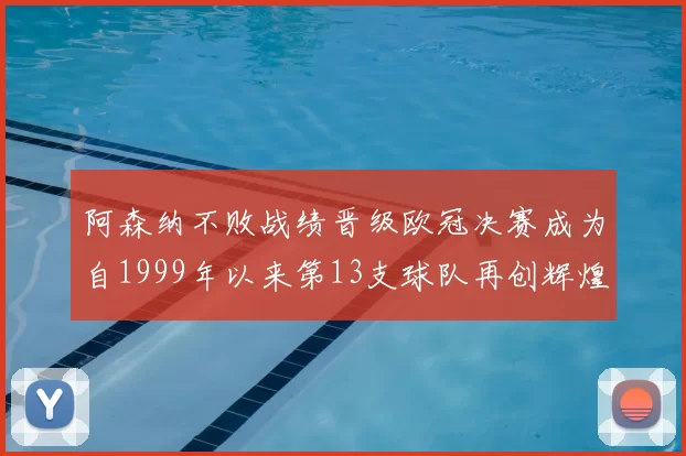 阿森纳不败战绩晋级欧冠决赛成为自1999年以来第13支球队再创辉煌