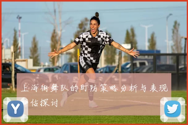 上海街舞队的盯防策略分析与表现评估探讨