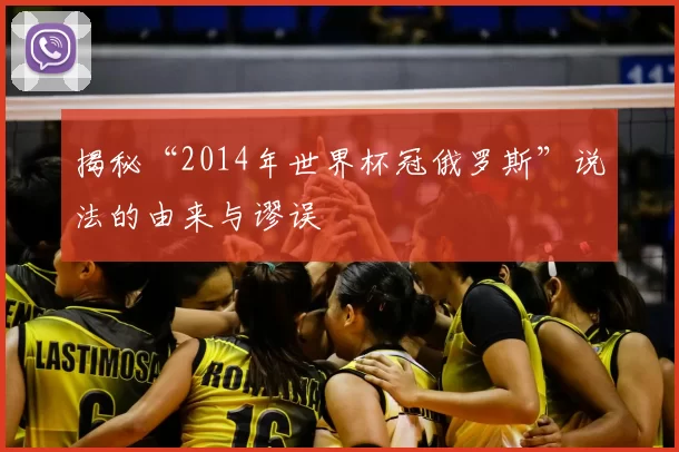 揭秘“2014年世界杯冠俄罗斯”说法的由来与谬误