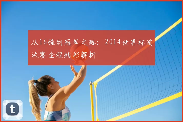 从16强到冠军之路:2014世界杯淘汰赛全程精彩解析