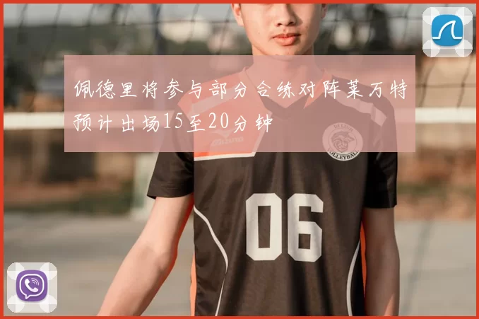 佩德里将参与部分合练对阵莱万特预计出场15至20分钟