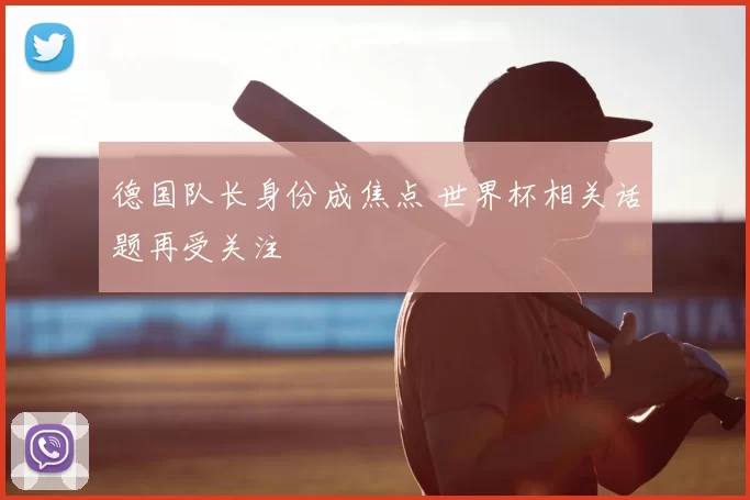 德国队长身份成焦点 世界杯相关话题再受关注
