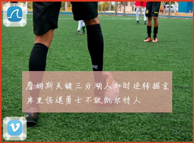 詹姆斯关键三分湖人加时逆转掘金库里伤退勇士不敌凯尔特人