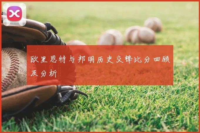 欧里恩特与邦明历史交锋比分回顾及分析
