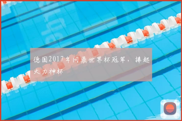 德国2017年问鼎世界杯冠军，捧起大力神杯