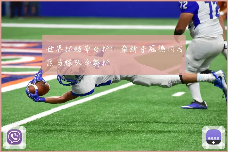 世界杯赔率分析：最新夺冠热门与黑马球队全解析