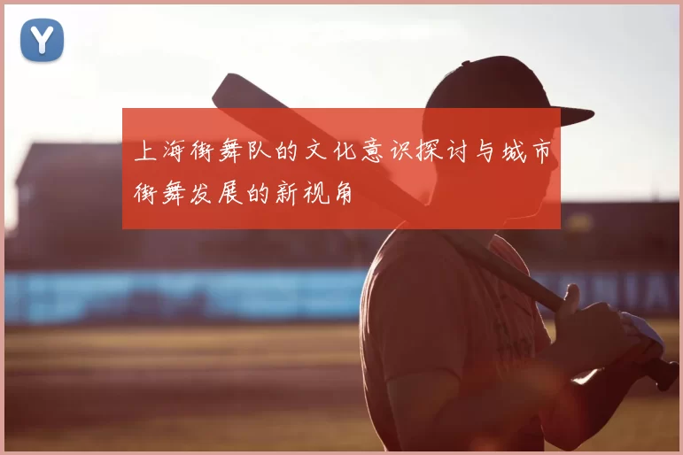 上海街舞队的文化意识探讨与城市街舞发展的新视角