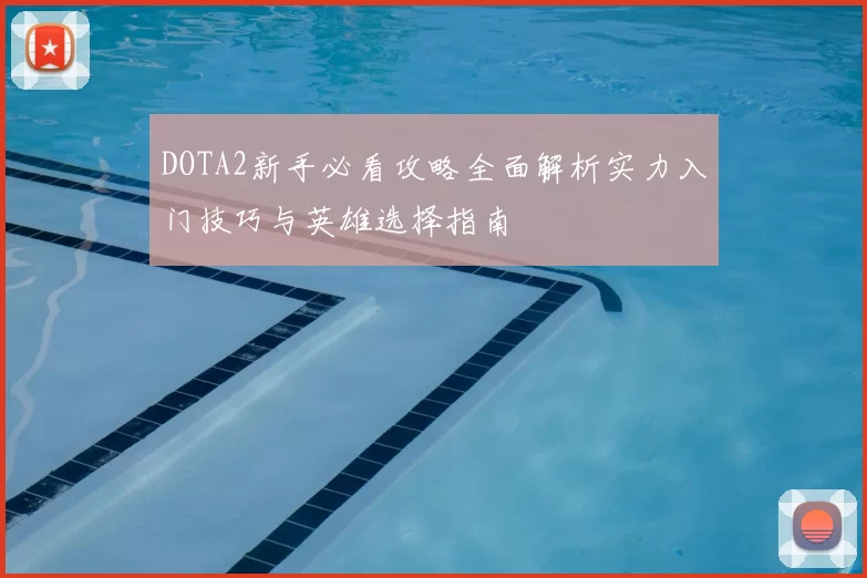 DOTA2新手必看攻略全面解析实力入门技巧与英雄选择指南