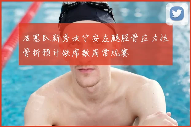 活塞队新秀坎宁安左腿胫骨应力性骨折预计缺席数周常规赛