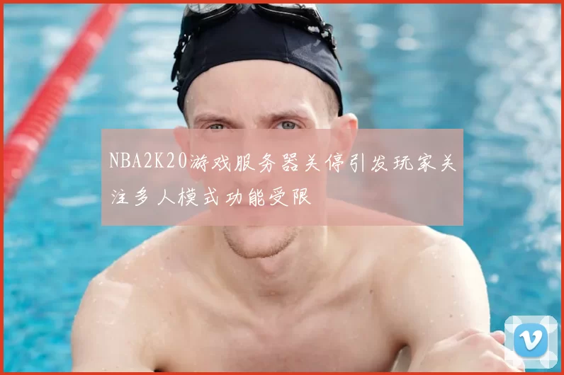 NBA2K20游戏服务器关停引发玩家关注多人模式功能受限