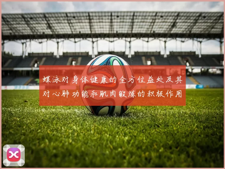 蝶泳对身体健康的全方位益处及其对心肺功能和肌肉锻炼的积极作用