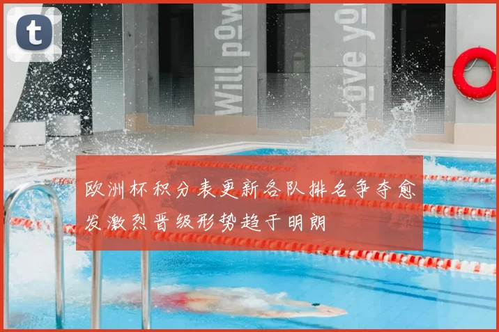 欧洲杯积分表更新各队排名争夺愈发激烈晋级形势趋于明朗